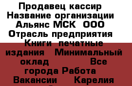 Продавец-кассир › Название организации ­ Альянс-МСК, ООО › Отрасль предприятия ­ Книги, печатные издания › Минимальный оклад ­ 20 000 - Все города Работа » Вакансии   . Карелия респ.,Сортавала г.